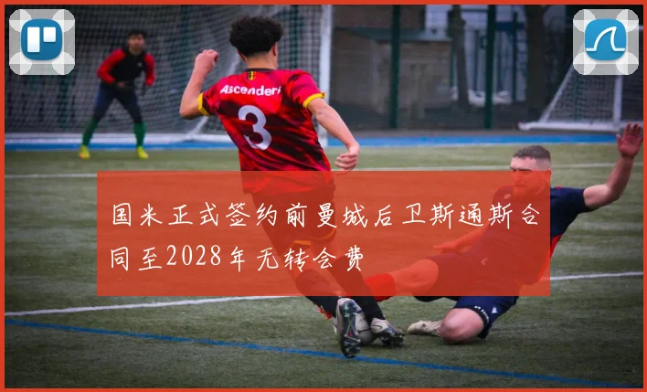 国米正式签约前曼城后卫斯通斯合同至2028年无转会费