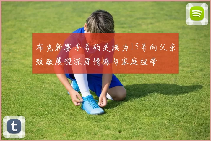 布克新赛季号码更换为15号向父亲致敬展现深厚情感与家庭纽带