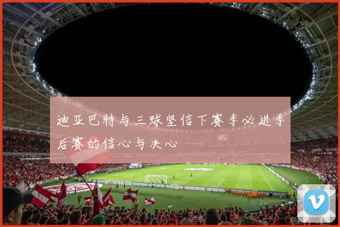 迪亚巴特与三球坚信下赛季必进季后赛的信心与决心