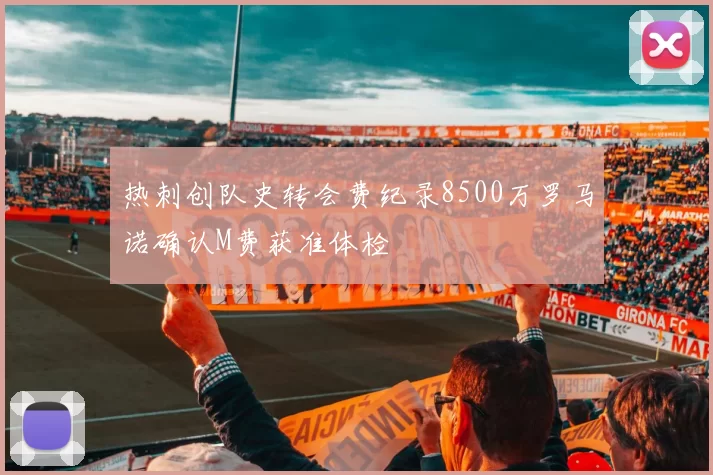 热刺创队史转会费纪录8500万罗马诺确认M费获准体检