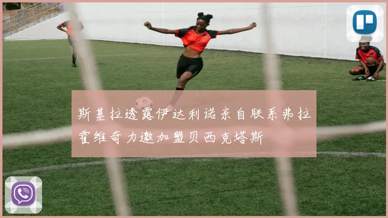 斯基拉透露伊达利诺亲自联系弗拉霍维奇力邀加盟贝西克塔斯