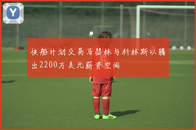 快船计划交易马瑟林与科林斯以腾出2200万美元薪资空间