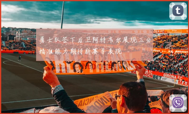 勇士队签下后卫阿特韦尔展现三分精准能力期待新赛季表现