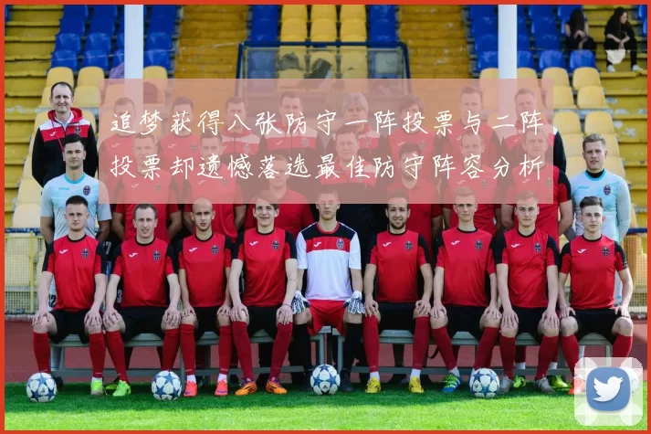 追梦获得八张防守一阵投票与二阵投票却遗憾落选最佳防守阵容分析