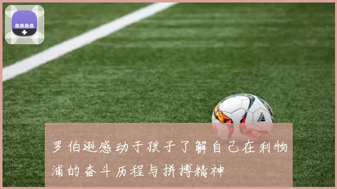 罗伯逊感动于孩子了解自己在利物浦的奋斗历程与拼搏精神
